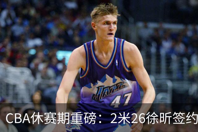 CBA休赛期重磅：2米26徐昕签约顶级经纪公司，全明星票王徐杰70万年薪自费赴美特训
